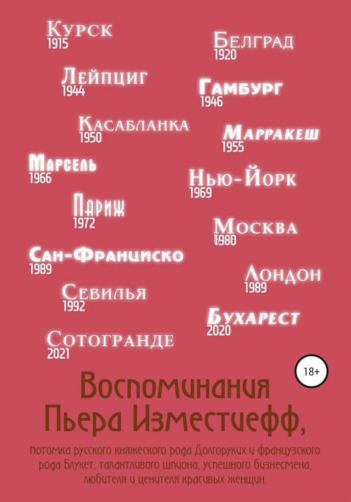 Воспоминания Пьера Изместиефф, потомка русского княжеского рода Долгоруких и французского рода Блукет, талантливого шпиона, успешного бизнесмена, люб