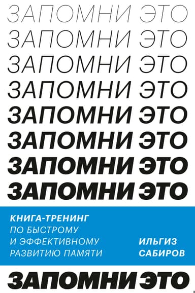 Запомни это. Книга-тренинг по быстрому и эффективному развитию памяти