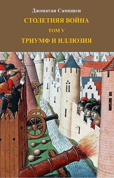 Столетняя война. Том V. Триумф и иллюзия (ЛП)