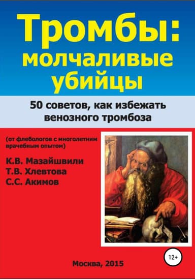 Тромбы: молчаливые убийцы. 50 советов как избежать венозного тромбоза. Книга для широкого круга читателей от флебологов с многолетним врачебным опыто