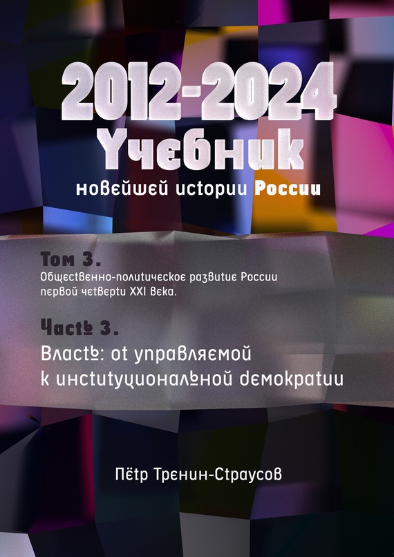 Учебник новейшей истории России (1999—2050). Т.3. Общественно-политическое развитие России первой четверти XXI века. Часть 3. Власть: от управляемой