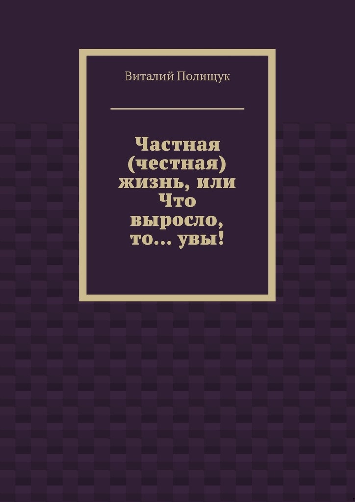 Частная (честная) жизнь, или Что выросло, то… увы!