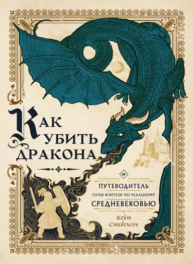 Как убить дракона. Путеводитель героя фэнтези по реальному Средневековью [litres]
