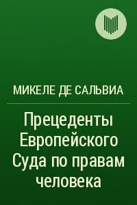 Прецеденты Европейского Суда по правам человека. Руководящие принципы судебной практики, относящейся к Европейской конвенции о защите прав человека и