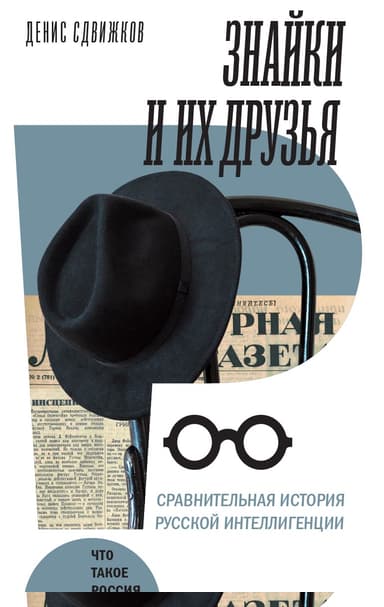 Знайки и их друзья. Сравнительная история русской интеллигенции