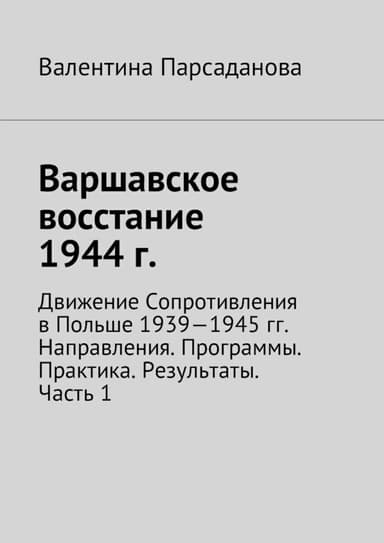 Варшавское восстание 1944 г. Движение Сопротивления в Польше 1939-1945 гг. Направления. Программы. Практика. Результаты. Часть 1