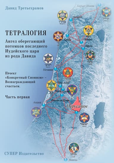Тетралогия. Ангел оберегающий потомков последнего Иудейского царя из рода Давида. Книга третья. Проект «Конкретный Сионизм» – Вознаграждающий счастье