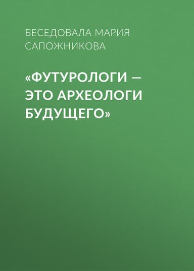 «Футурологи – это археологи будущего»