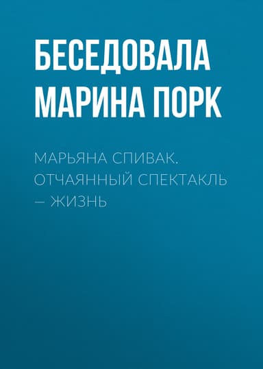 МАРЬЯНА СПИВАК. ОТЧАЯННЫЙ СПЕКТАКЛЬ – ЖИЗНЬ