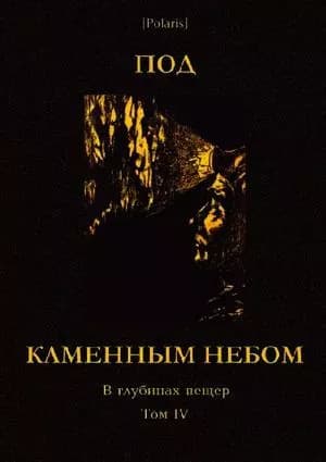   Под каменным небом. В глубинах пещер. Том IV
