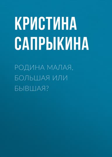 РОДИНА МАЛАЯ, БОЛЬШАЯ ИЛИ БЫВШАЯ?
